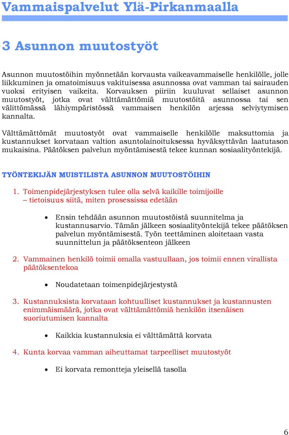 Korvauksen piiriin kuuluvat sellaiset asunnon muutostyöt, jotka ovat välttämättömiä muutostöitä asunnossa tai sen välittömässä lähiympäristössä vammaisen henkilön arjessa selviytymisen kannalta.