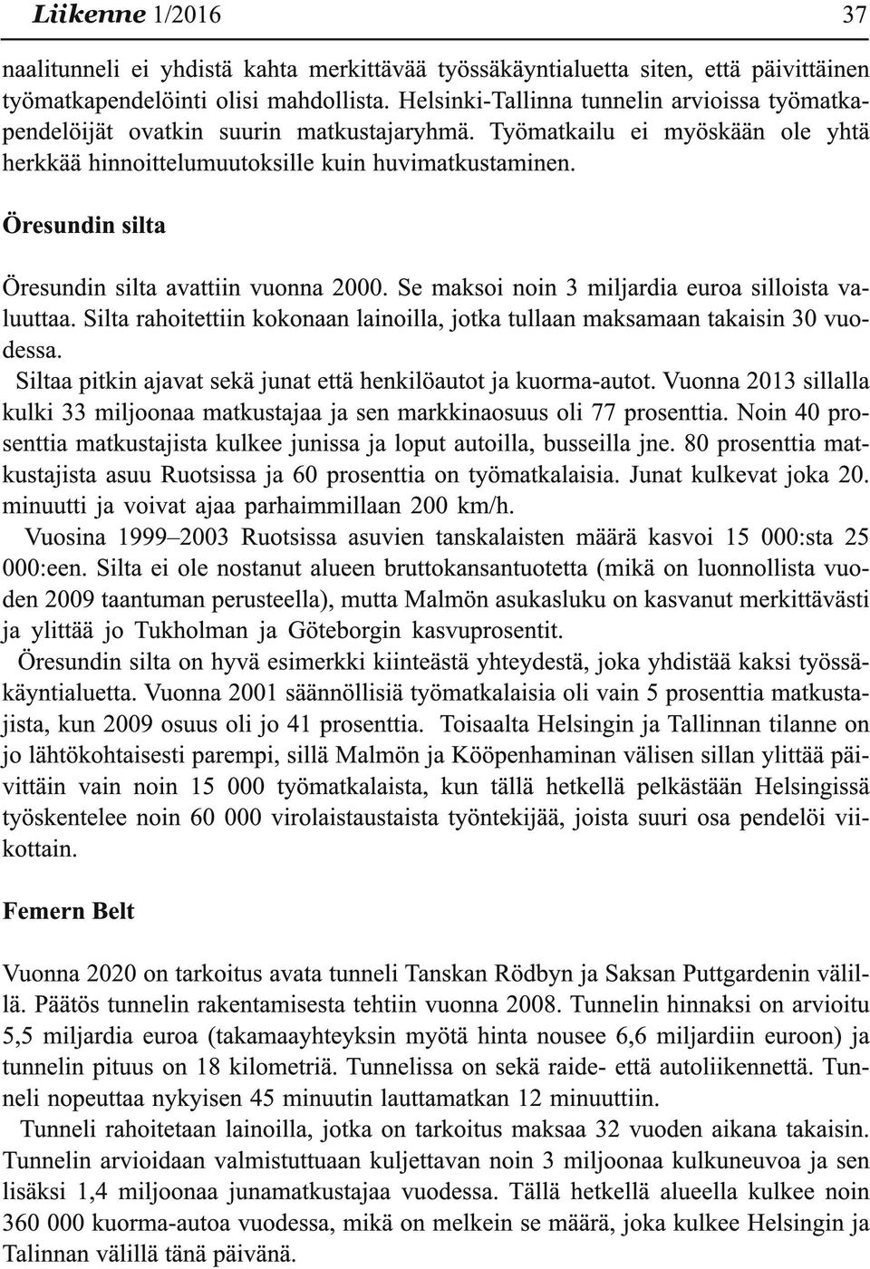 Öresundin silta Öresundin silta avattiin vuonna 2000. Se maksoi noin 3 miljardia euroa silloista valuuttaa. Silta rahoitettiin kokonaan lainoilla, jotka tullaan maksamaan takaisin 30 vuodessa.