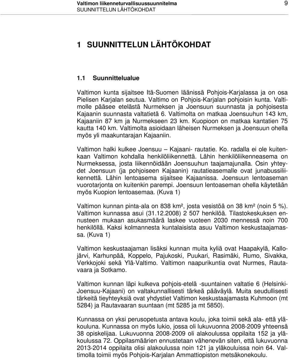 Valtimolle pääsee etelästä Nurmeksen ja Joensuun suunnasta ja pohjoisesta Kajaanin suunnasta valtatietä 6. Valtimolta on matkaa Joensuuhun 143 km, Kajaaniin 87 km ja Nurmekseen 23 km.