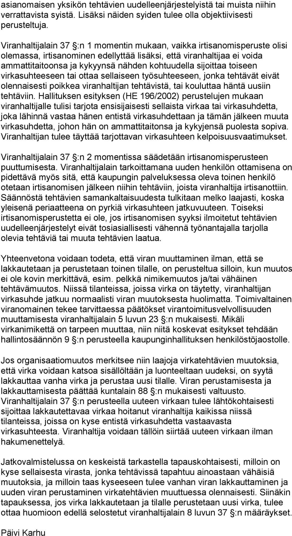 sijoittaa toiseen virkasuhteeseen tai ottaa sellaiseen työsuhteeseen, jonka tehtävät eivät olennaisesti poikkea viranhaltijan tehtävistä, tai kouluttaa häntä uusiin tehtäviin.