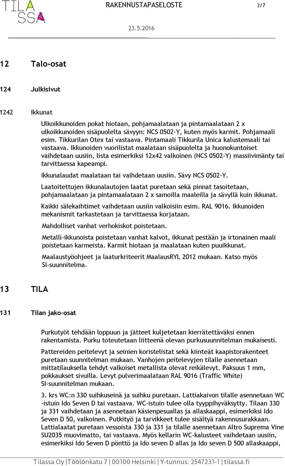 Ikkunoiden vuorilistat maalataan sisäpuolelta ja huonokuntoiset vaihdetaan uusiin, lista esimerkiksi 12x42 valkoinen (NCS 0502 Y) massiivimänty tai tarvittaessa kapeampi.