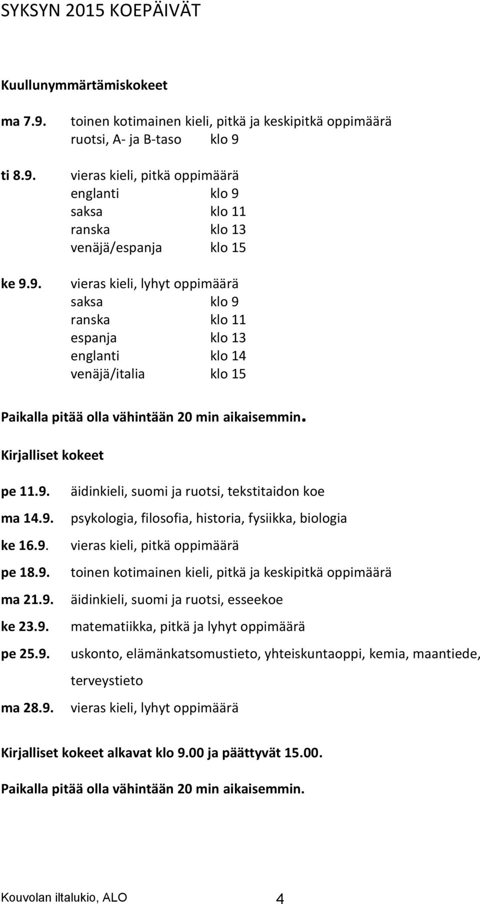 ke 9.9. toinen kotimainen kieli, pitkä ja keskipitkä oppimäärä ruotsi, A- ja B-taso klo 9 vieras kieli, pitkä oppimäärä englanti klo 9 saksa klo 11 ranska klo 13 venäjä/espanja klo 15 vieras kieli,