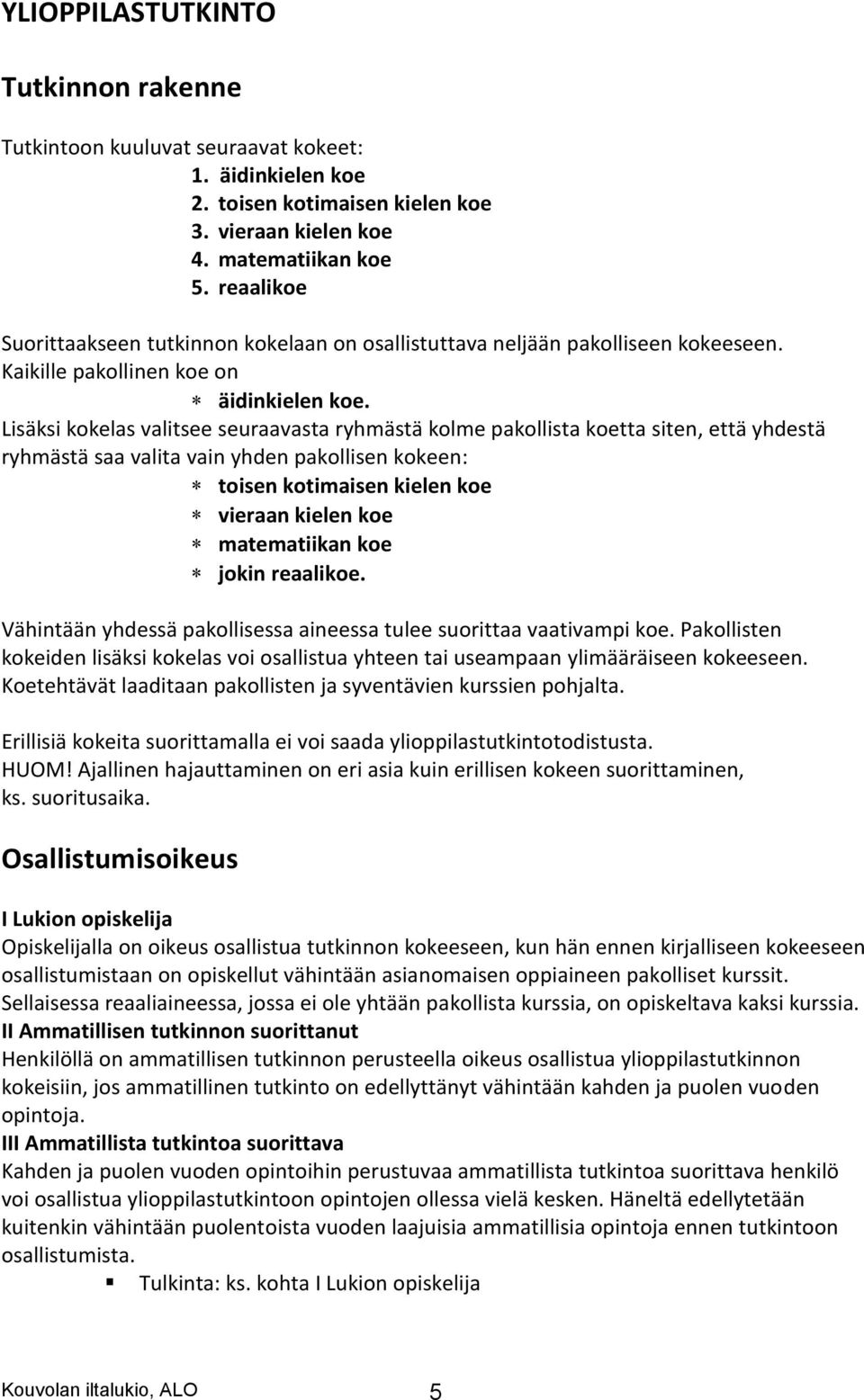 Lisäksi kokelas valitsee seuraavasta ryhmästä kolme pakollista koetta siten, että yhdestä ryhmästä saa valita vain yhden pakollisen kokeen: toisen kotimaisen kielen koe vieraan kielen koe