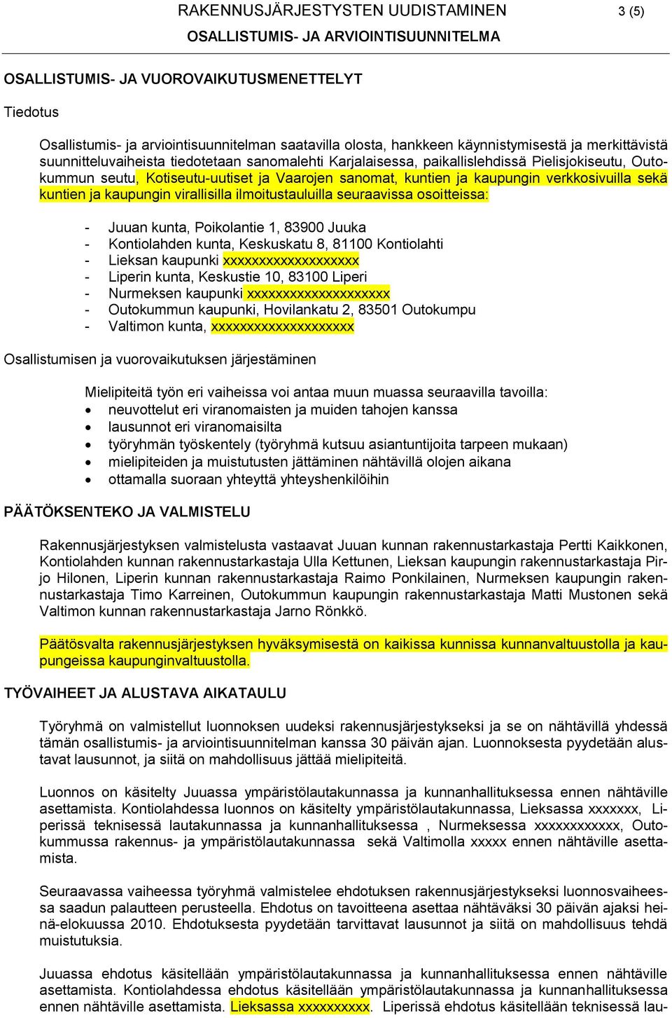 kuntien ja kaupungin virallisilla ilmoitustauluilla seuraavissa osoitteissa: - Juuan kunta, Poikolantie 1, 83900 Juuka - Kontiolahden kunta, Keskuskatu 8, 81100 Kontiolahti - Lieksan kaupunki