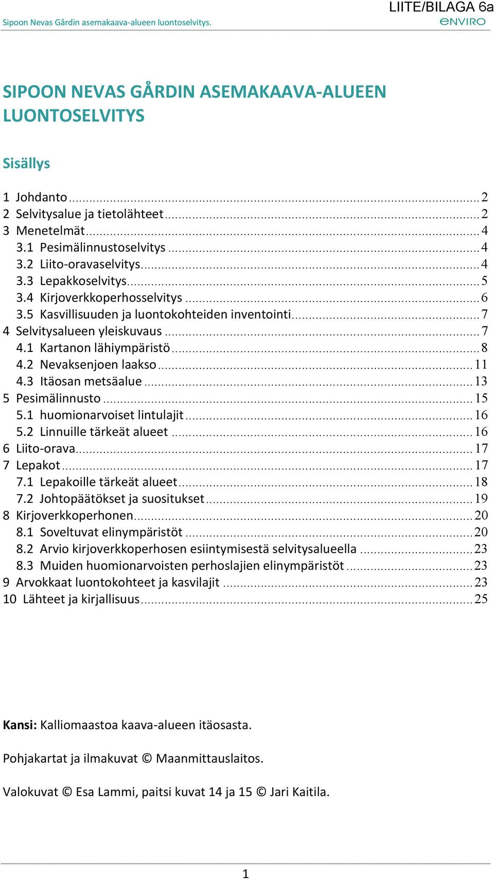 3 Itäosan metsäalue... 13 5 Pesimälinnusto... 15 5.1 huomionarvoiset lintulajit... 16 5.2 Linnuille tärkeät alueet... 16 6 Liito-orava... 17 7 Lepakot... 17 7.1 Lepakoille tärkeät alueet... 18 7.