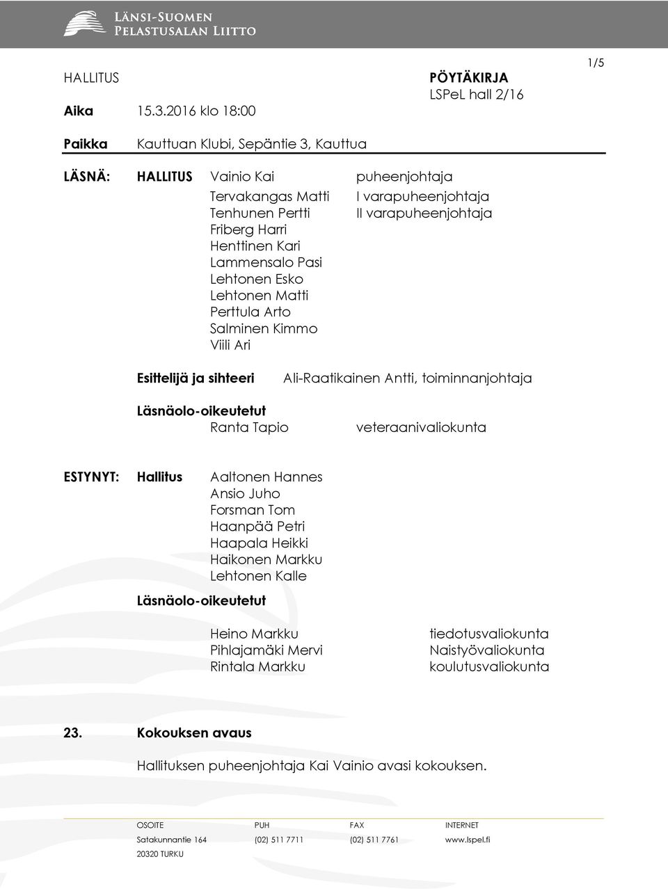 Lehtonen Esko Lehtonen Matti Perttula Arto Salminen Kimmo Viili Ari I varapuheenjohtaja II varapuheenjohtaja Esittelijä ja sihteeri Ali-Raatikainen Antti, toiminnanjohtaja