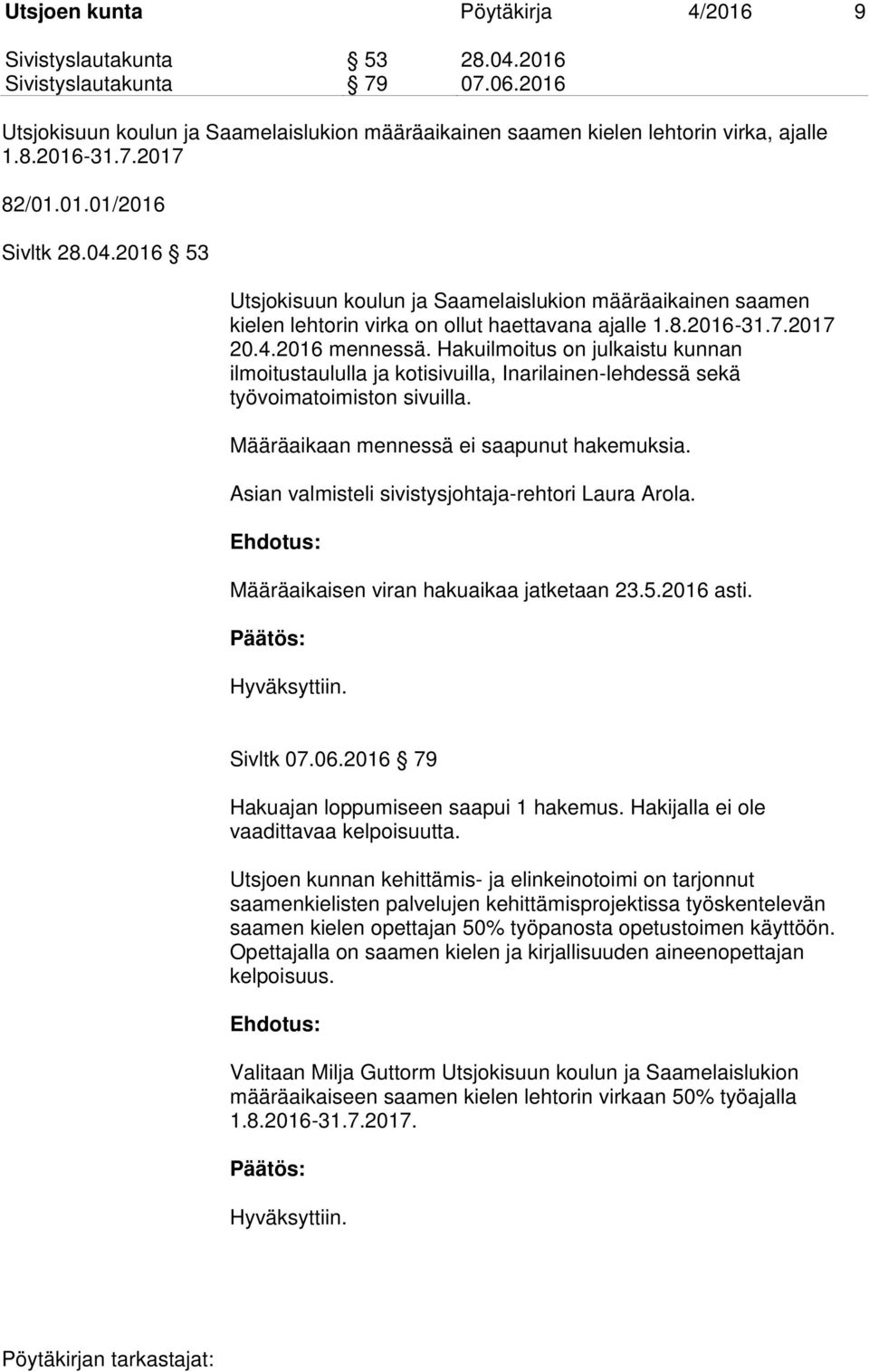 Hakuilmoitus on julkaistu kunnan ilmoitustaululla ja kotisivuilla, Inarilainen-lehdessä sekä työvoimatoimiston sivuilla. Määräaikaan mennessä ei saapunut hakemuksia.