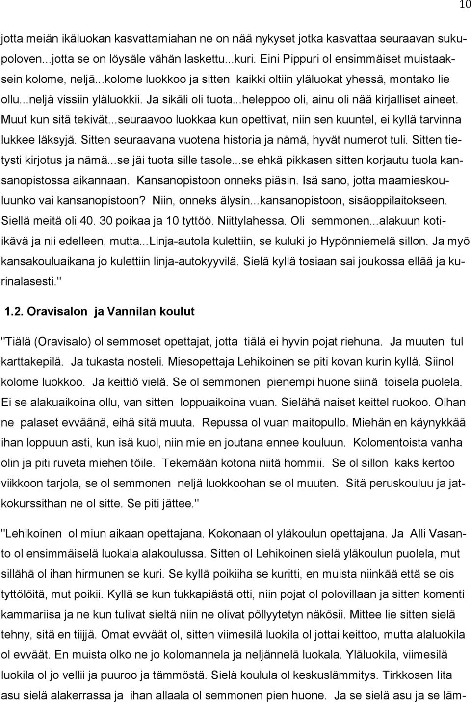 ..seuraavoo luokkaa kun opettivat, niin sen kuuntel, ei kyllä tarvinna lukkee läksyjä. Sitten seuraavana vuotena historia ja nämä, hyvät numerot tuli. Sitten tietysti kirjotus ja nämä.