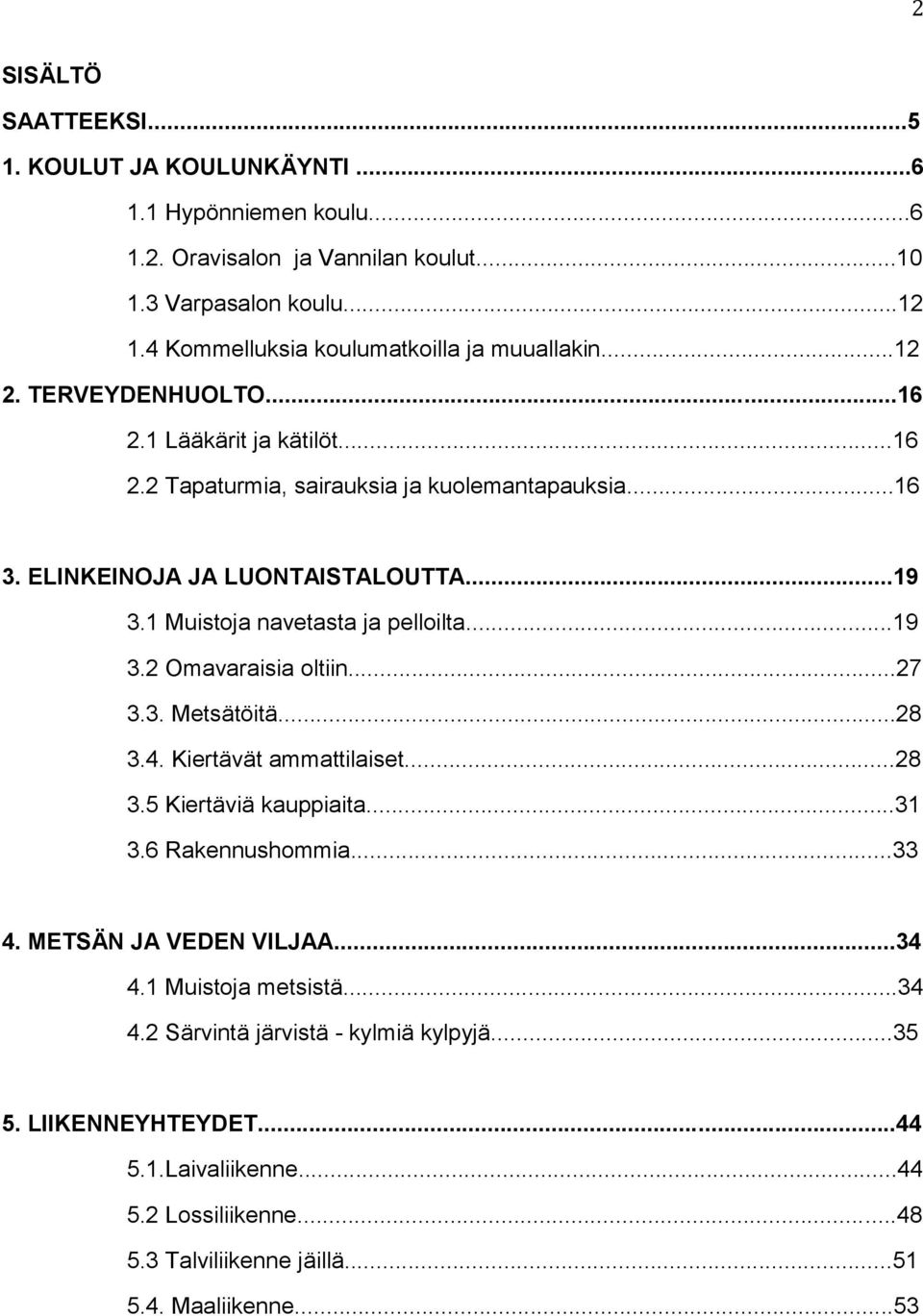 ELINKEINOJA JA LUONTAISTALOUTTA...19 3.1 Muistoja navetasta ja pelloilta...19 3.2 Omavaraisia oltiin...27 3.3. Metsätöitä...28 3.4. Kiertävät ammattilaiset...28 3.5 Kiertäviä kauppiaita.