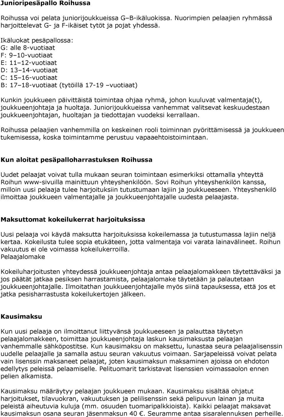 ohjaa ryhmä, johon kuuluvat valmentaja(t), joukkueenjohtaja ja huoltaja. Juniorijoukkueissa vanhemmat valitsevat keskuudestaan joukkueenjohtajan, huoltajan ja tiedottajan vuodeksi kerrallaan.