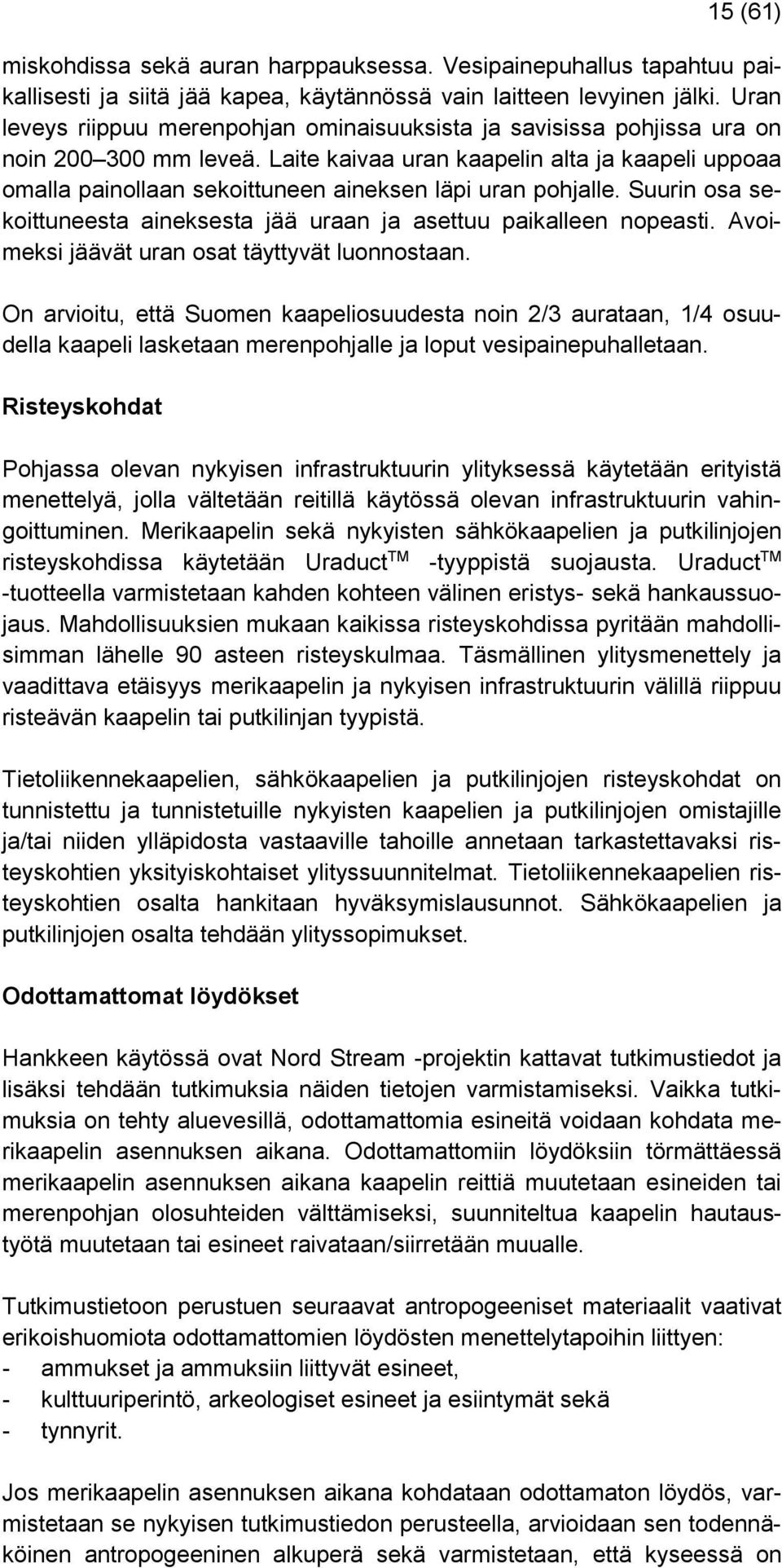 Laite kaivaa uran kaapelin alta ja kaapeli uppoaa omalla painollaan sekoittuneen aineksen läpi uran pohjalle. Suurin osa sekoittuneesta aineksesta jää uraan ja asettuu paikalleen nopeasti.