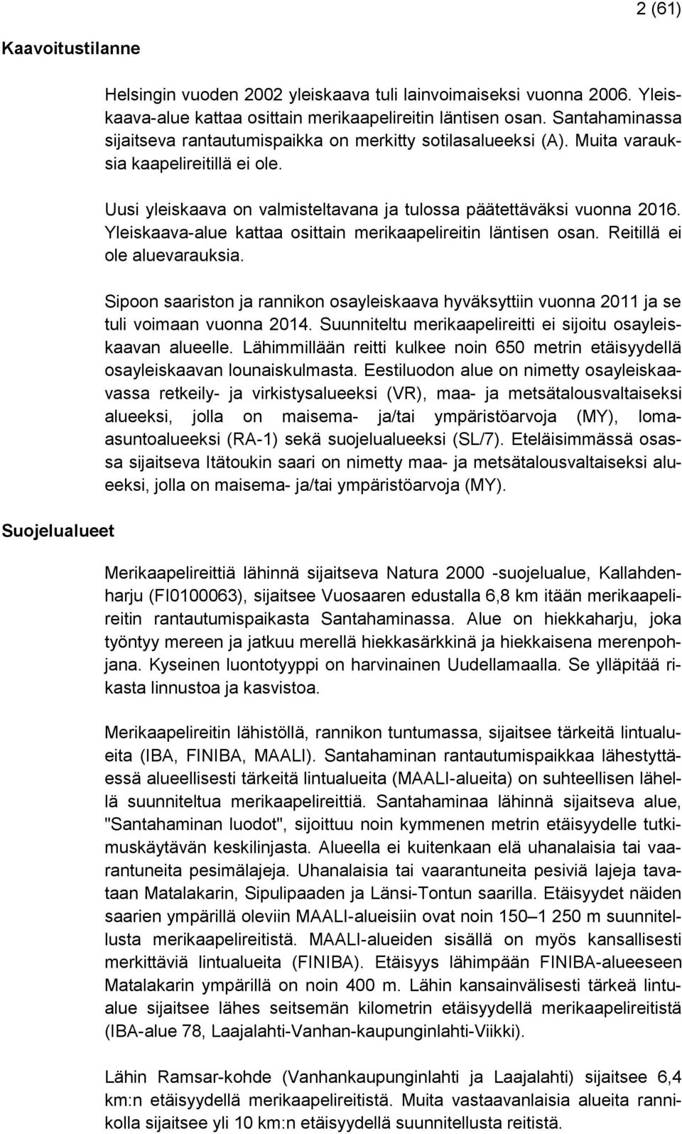 Yleiskaava-alue kattaa osittain merikaapelireitin läntisen osan. Reitillä ei ole aluevarauksia. Sipoon saariston ja rannikon osayleiskaava hyväksyttiin vuonna 2011 ja se tuli voimaan vuonna 2014.