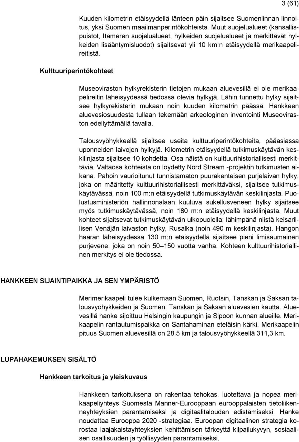 Museoviraston hylkyrekisterin tietojen mukaan aluevesillä ei ole merikaapelireitin läheisyydessä tiedossa olevia hylkyjä.
