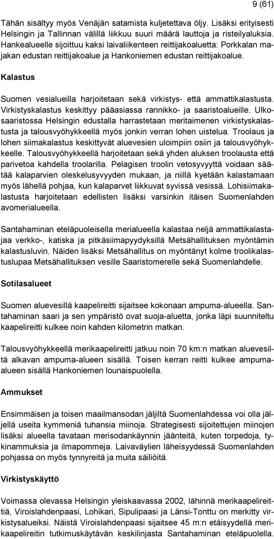 Kalastus Suomen vesialueilla harjoitetaan sekä virkistys- että ammattikalastusta. Virkistyskalastus keskittyy pääasiassa rannikko- ja saaristoalueille.