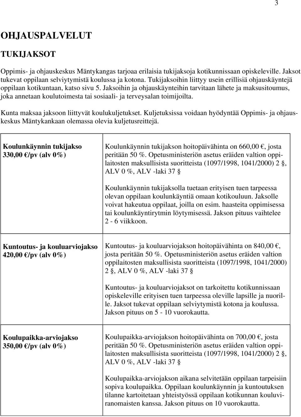 Jaksoihin ja ohjauskäynteihin tarvitaan lähete ja maksusitoumus, joka annetaan koulutoimesta tai sosiaali- ja terveysalan toimijoilta. Kunta maksaa jaksoon liittyvät koulukuljetukset.