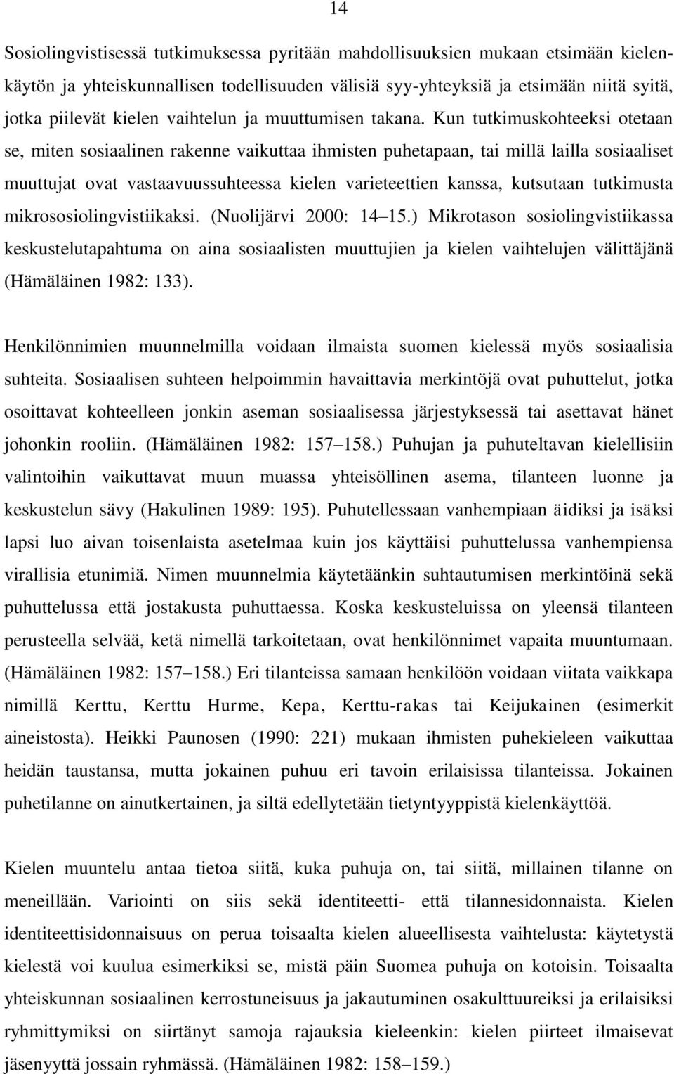 Kun tutkimuskohteeksi otetaan se, miten sosiaalinen rakenne vaikuttaa ihmisten puhetapaan, tai millä lailla sosiaaliset muuttujat ovat vastaavuussuhteessa kielen varieteettien kanssa, kutsutaan