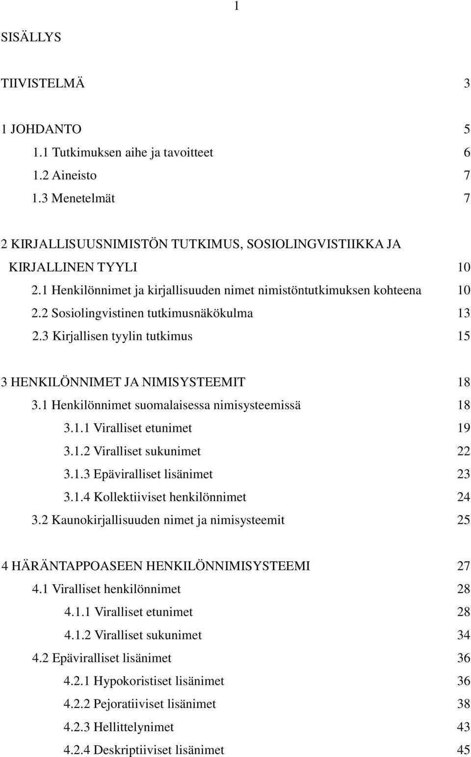 1 Henkilönnimet suomalaisessa nimisysteemissä 18 3.1.1 Viralliset etunimet 19 3.1.2 Viralliset sukunimet 22 3.1.3 Epäviralliset lisänimet 23 3.1.4 Kollektiiviset henkilönnimet 24 3.