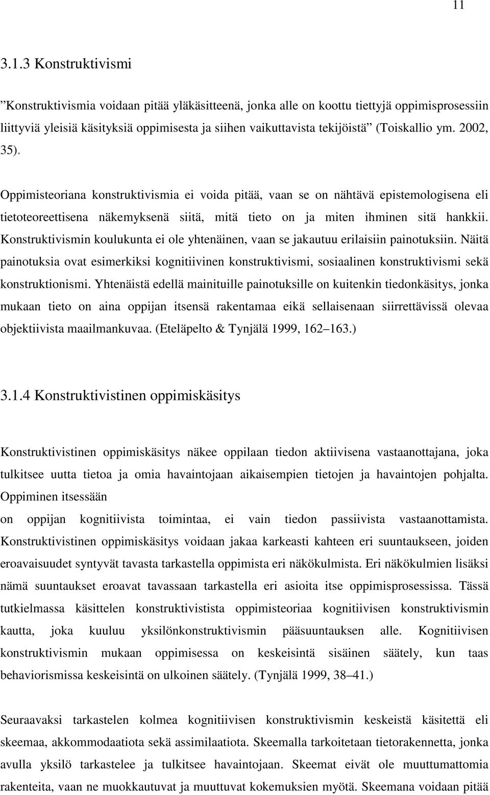 Konstruktivismin koulukunta ei ole yhtenäinen, vaan se jakautuu erilaisiin painotuksiin.