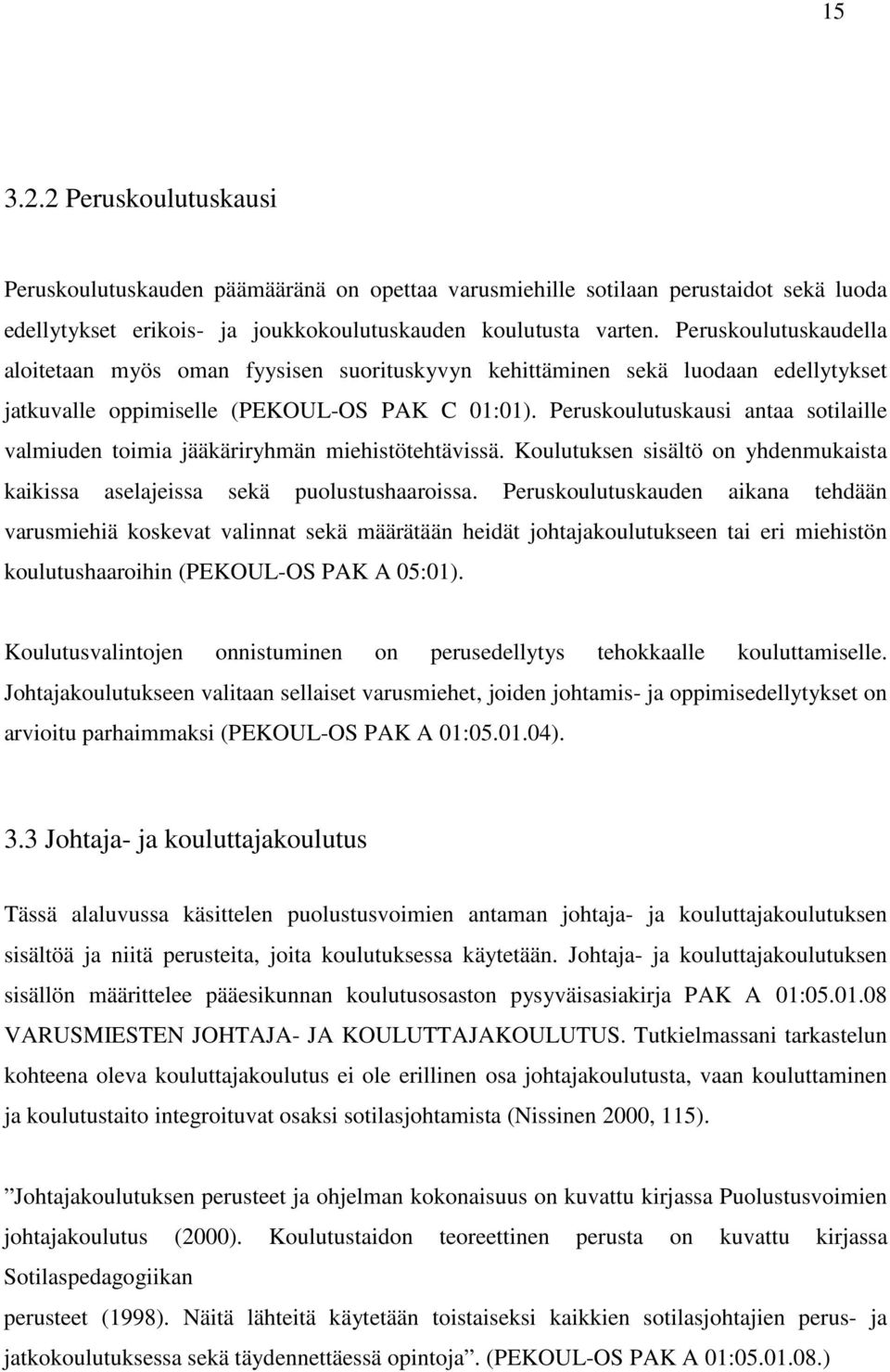 Peruskoulutuskausi antaa sotilaille valmiuden toimia jääkäriryhmän miehistötehtävissä. Koulutuksen sisältö on yhdenmukaista kaikissa aselajeissa sekä puolustushaaroissa.