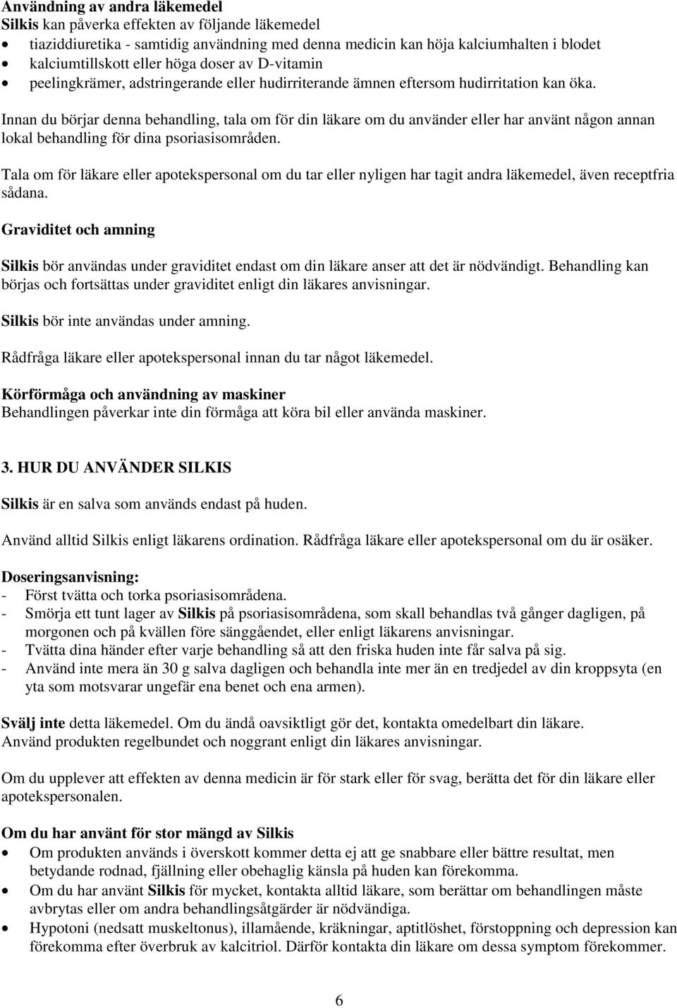 Innan du börjar denna behandling, tala om för din läkare om du använder eller har använt någon annan lokal behandling för dina psoriasisområden.