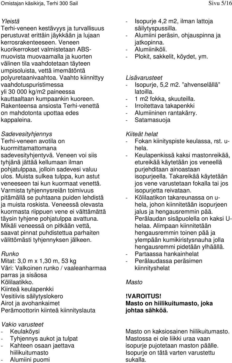 Vaahto kiinnittyy vaahdotuspuristimessa yli 30 000 kg/m2 paineessa kauttaaltaan kumpaankin kuoreen. Rakenteensa ansiosta Terhi-venettä on mahdotonta upottaa edes kappaleina.