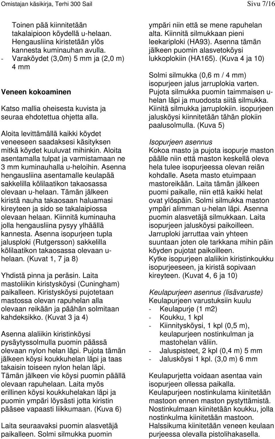 Aloita levittämällä kaikki köydet veneeseen saadaksesi käsityksen mitkä köydet kuuluvat mihinkin. Aloita asentamalla tulpat ja varmistamaan ne 3 mm kuminauhalla u-heloihin.