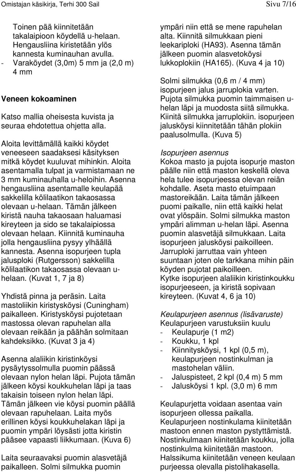 Aloita levittämällä kaikki köydet veneeseen saadaksesi käsityksen mitkä köydet kuuluvat mihinkin. Aloita asentamalla tulpat ja varmistamaan ne 3 mm kuminauhalla u-heloihin.