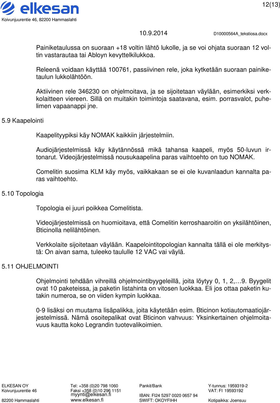 Aktiivinen rele 346230 on ohjelmoitava, ja se sijoitetaan väylään, esimerkiksi verkkolaitteen viereen. Sillä on muitakin toimintoja saatavana, esim. porrasvalot, puhelimen vapaanappi jne.