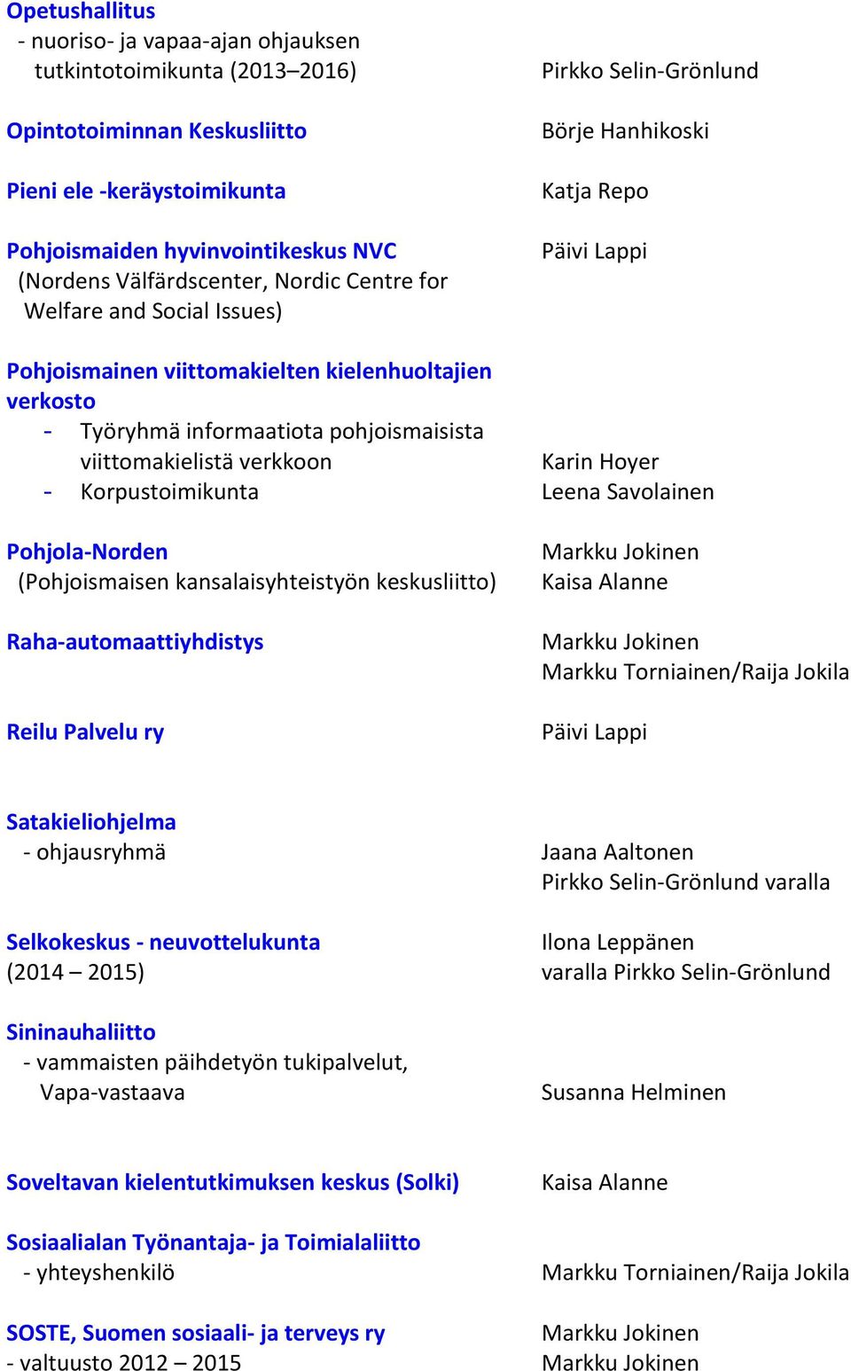 verkkoon Karin Hoyer - Korpustoimikunta Leena Savolainen Pohjola-Norden (Pohjoismaisen kansalaisyhteistyön keskusliitto) Raha-automaattiyhdistys Reilu Palvelu ry Markku Torniainen/Raija Jokila