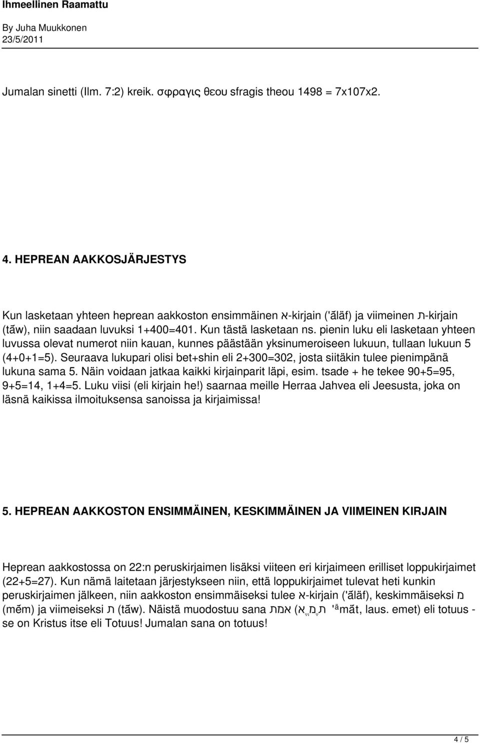 pienin luku eli lasketaan yhteen luvussa olevat numerot niin kauan, kunnes päästään yksinumeroiseen lukuun, tullaan lukuun 5 (4+0+1=5).