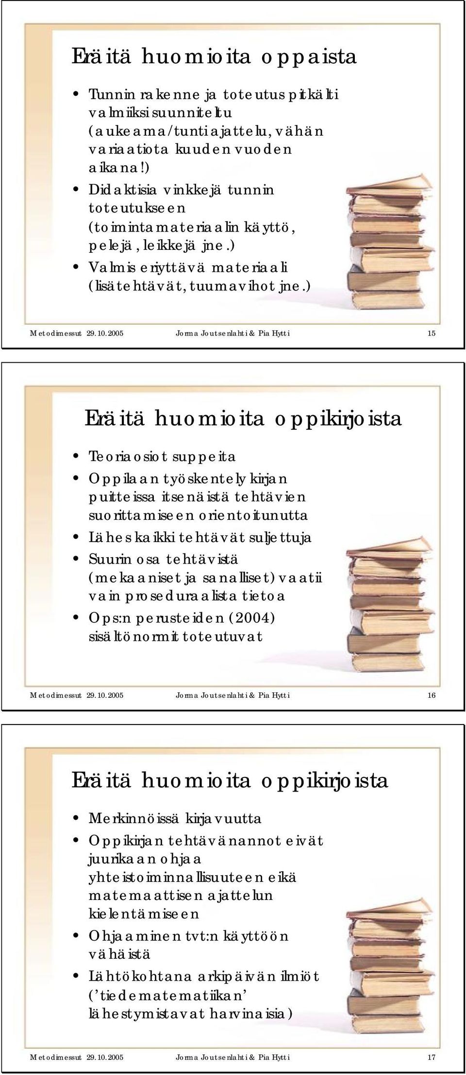 2005 Jorma Joutsenlahti & Pia Hytti 15 Eräitä huomioita oppikirjoista Teoriaosiot suppeita Oppilaan t yöskent ely kirjan puitteissa itsenäistä tehtävien suorittamiseen orientoitunutta Lähes kaikki