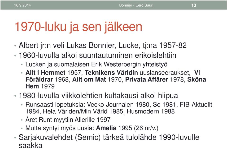 1978, Sköna Hem 1979 1980-luvulla viikkolehtien kultakausi alkoi hiipua Runsaasti lopetuksia: Vecko-Journalen 1980, Se 1981, FIB-Aktuellt 1984, Hela Världen/Min