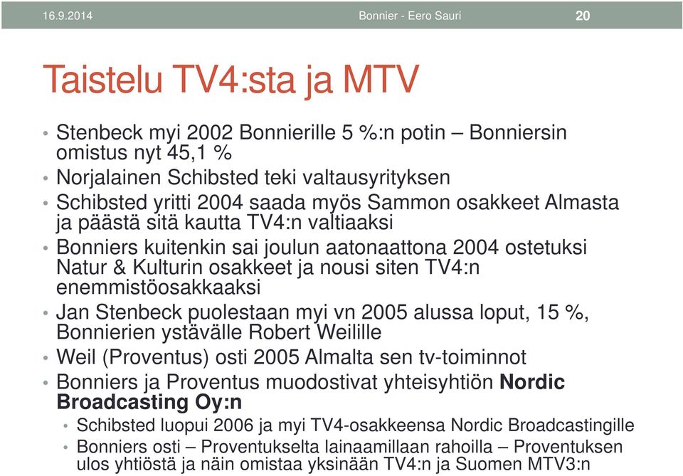 Jan Stenbeck puolestaan myi vn 2005 alussa loput, 15 %, Bonnierien ystävälle Robert Weilille Weil (Proventus) osti 2005 Almalta sen tv-toiminnot Bonniers ja Proventus muodostivat yhteisyhtiön Nordic