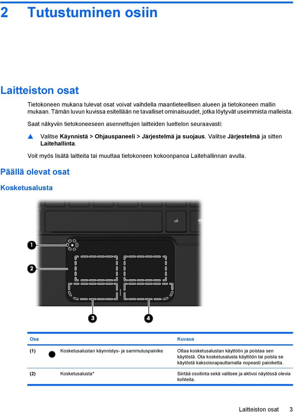 Saat näkyviin tietokoneeseen asennettujen laitteiden luettelon seuraavasti: Valitse Käynnistä > Ohjauspaneeli > Järjestelmä ja suojaus. Valitse Järjestelmä ja sitten Laitehallinta.