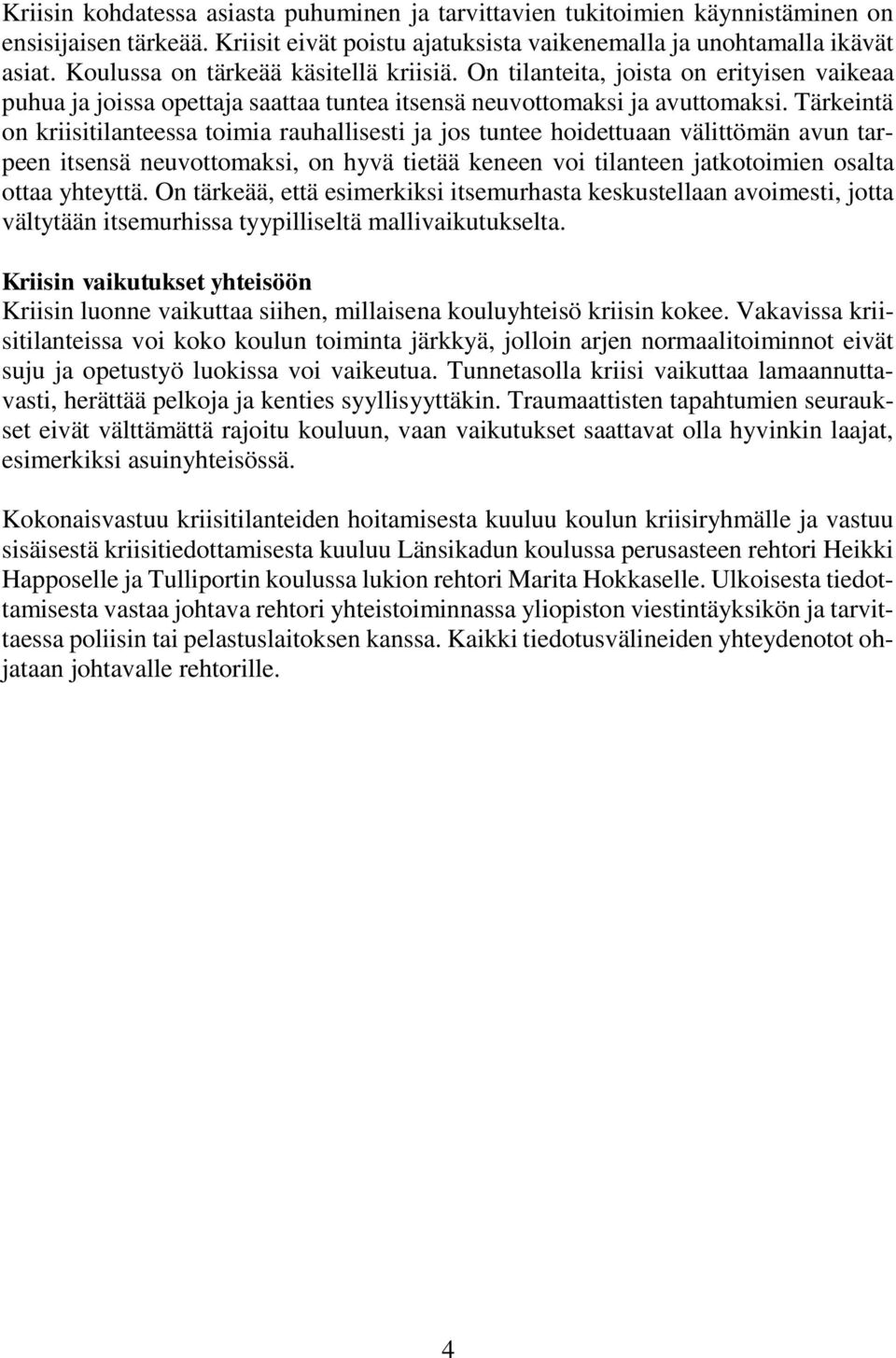 Tärkeintä on kriisitilanteessa toimia rauhallisesti ja jos tuntee hoidettuaan välittömän avun tarpeen itsensä neuvottomaksi, on hyvä tietää keneen voi tilanteen jatkotoimien osalta ottaa yhteyttä.