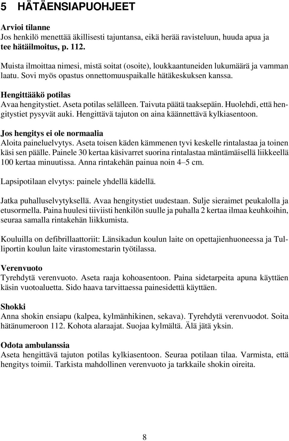 Aseta potilas selälleen. Taivuta päätä taaksepäin. Huolehdi, että hengitystiet pysyvät auki. Hengittävä tajuton on aina käännettävä kylkiasentoon. Jos hengitys ei ole normaalia Aloita paineluelvytys.