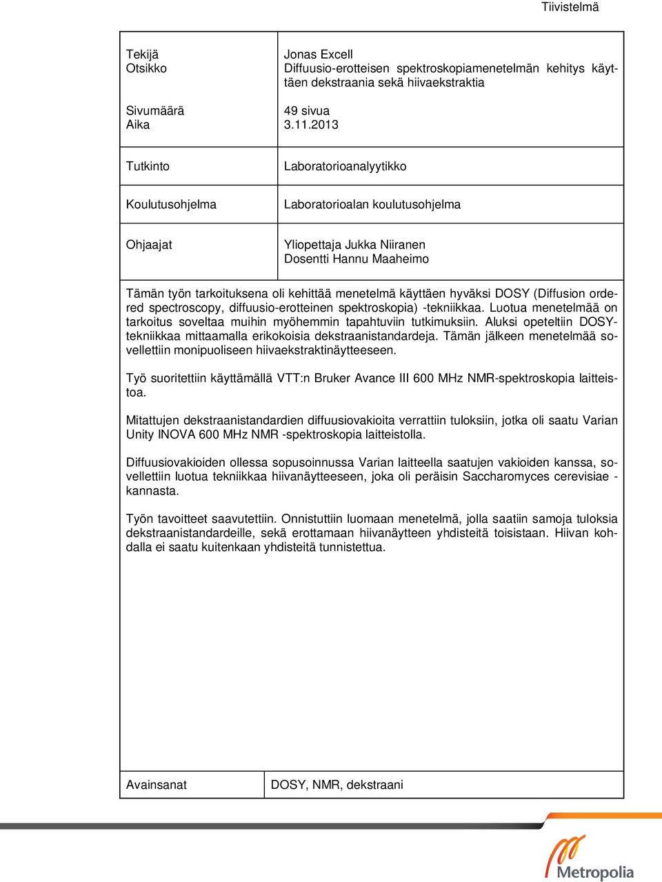 käyttäen hyväksi DOSY (Diffusion ordered spectroscopy, diffuusio-erotteinen spektroskopia) -tekniikkaa. Luotua menetelmää on tarkoitus soveltaa muihin myöhemmin tapahtuviin tutkimuksiin.