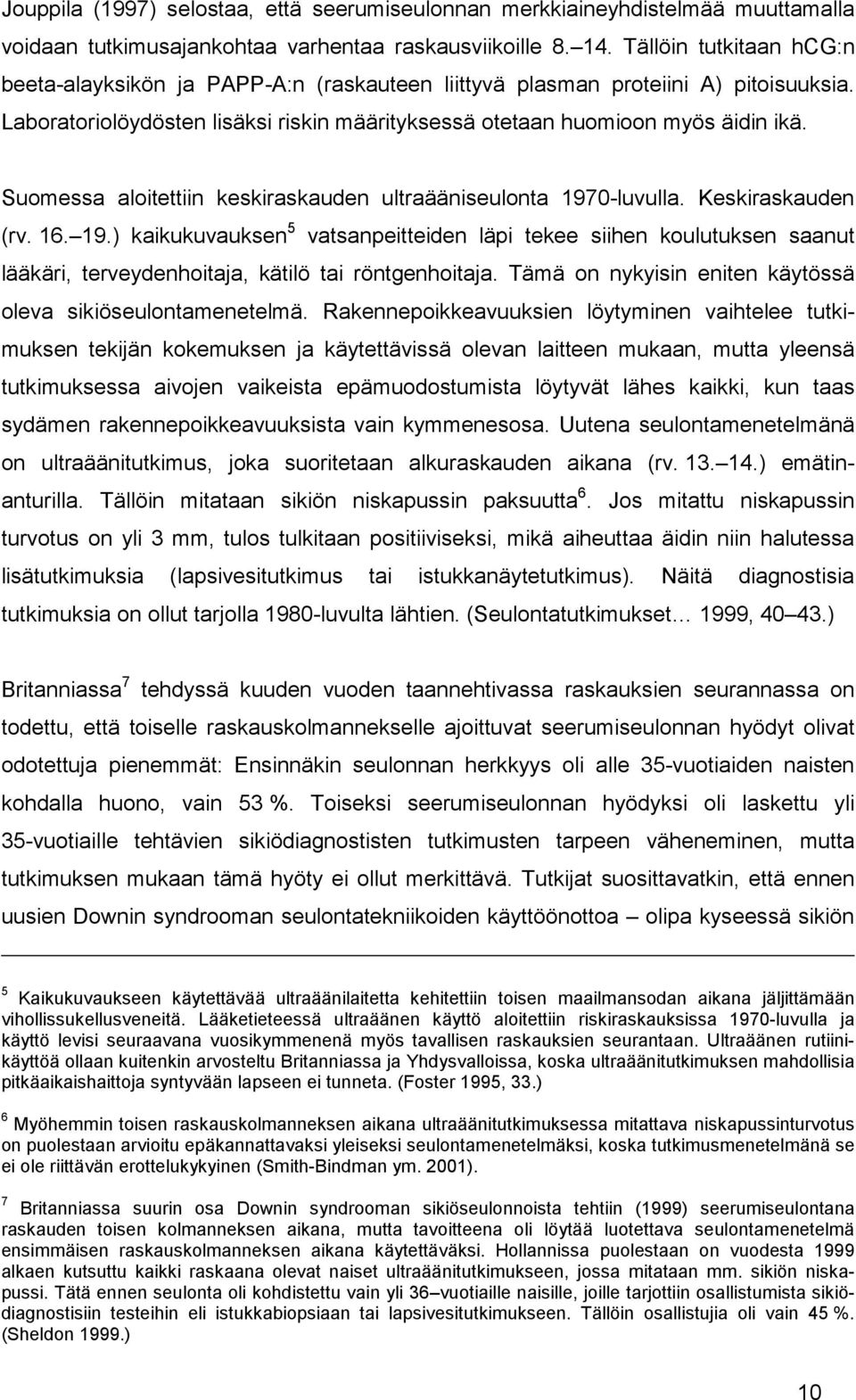 Suomessa aloitettiin keskiraskauden ultraääniseulonta 1970-luvulla. Keskiraskauden (rv. 16. 19.) kaikukuvauksen 5 vatsanpeitteiden läpi tekee siihen koulutuksen saanut lääkäri, terveydenhoitaja, kätilö tai röntgenhoitaja.