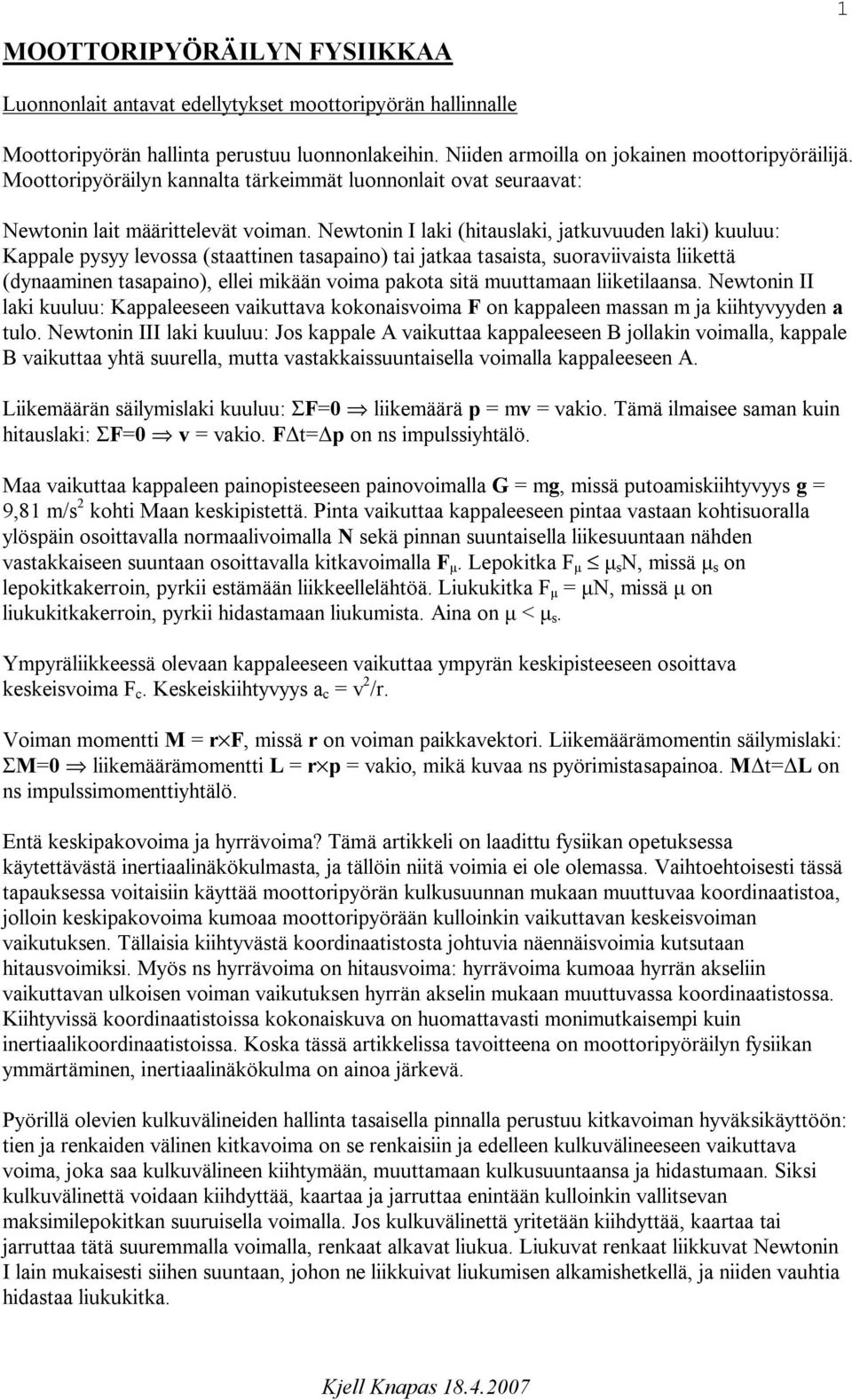 Newtonin I laki (hitauslaki, jatkuvuuden laki) kuuluu: Kappale pysyy levossa (staattinen tasapaino) tai jatkaa tasaista, suoraviivaista liikettä (dynaaminen tasapaino), ellei mikään voima pakota sitä