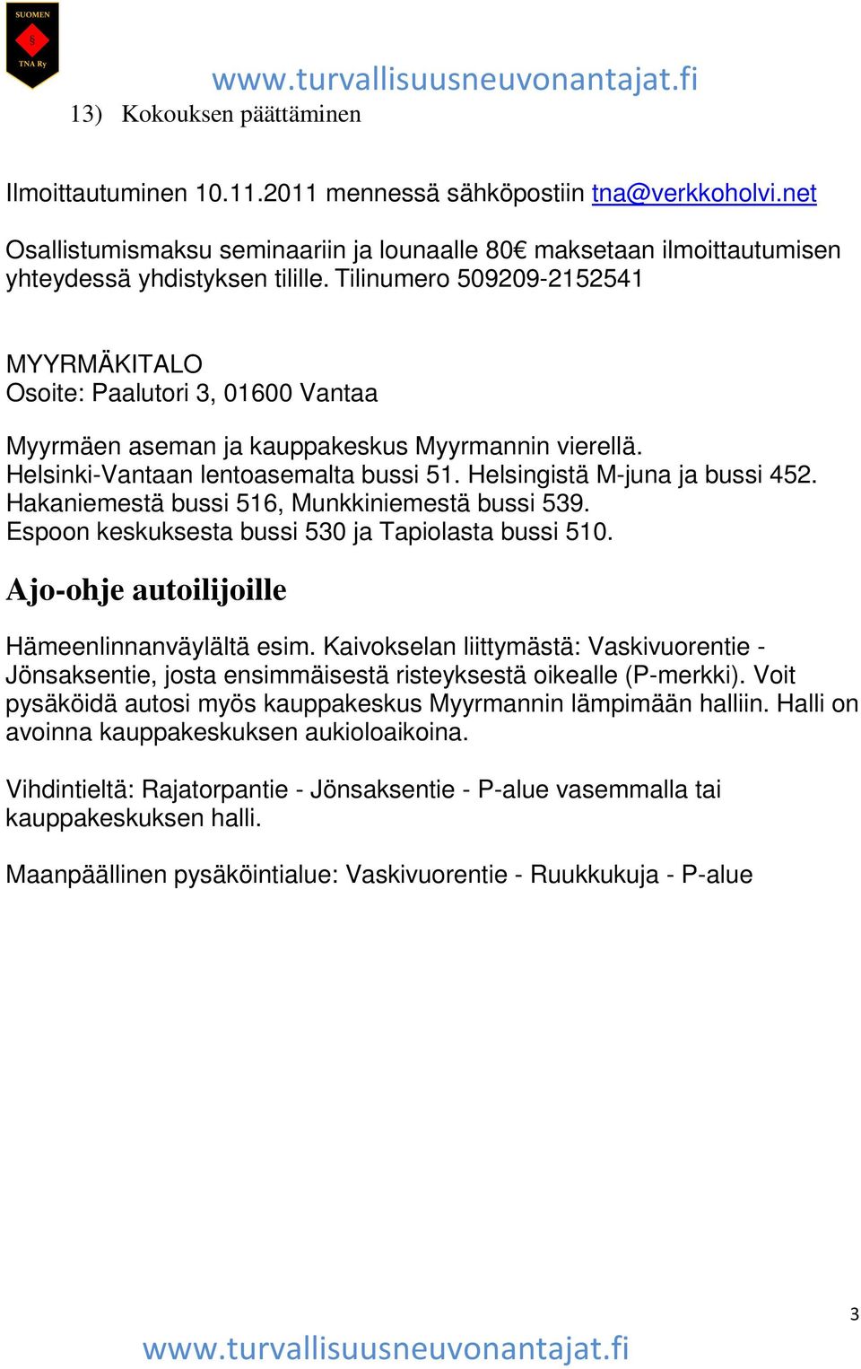 Hakaniemestä bussi 516, Munkkiniemestä bussi 539. Espoon keskuksesta bussi 530 ja Tapiolasta bussi 510. Ajo-ohje autoilijoille Hämeenlinnanväylältä esim.