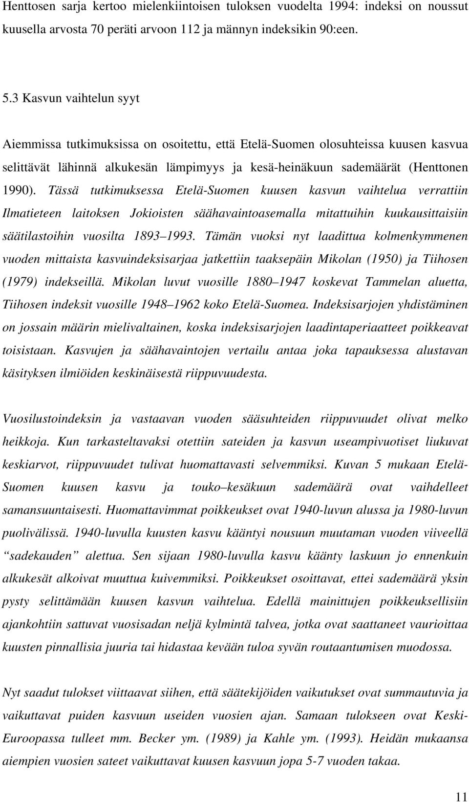 Tässä tutkimuksessa Etelä-Suomen kuusen kasvun vaihtelua verrattiin Ilmatieteen laitoksen Jokioisten säähavaintoasemalla mitattuihin kuukausittaisiin säätilastoihin vuosilta 1893 1993.