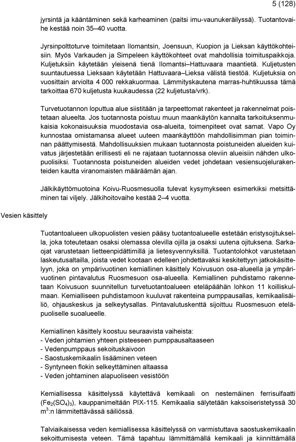 Kuljetuksiin käytetään yleisenä tienä Ilomantsi Hattuvaara maantietä. Kuljetusten suuntautuessa Lieksaan käytetään Hattuvaara Lieksa välistä tiestöä.