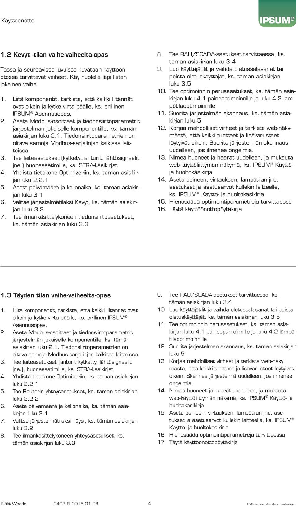 Aseta Modbus-osoitteet ja tiedonsiirtoparametrit järjestelmän jokaiselle komponentille, ks. tämän asiakirjan luku 2.1. Tiedonsiirtoparametrien on oltava samoja Modbus-sarjalinjan kaikissa laitteissa.