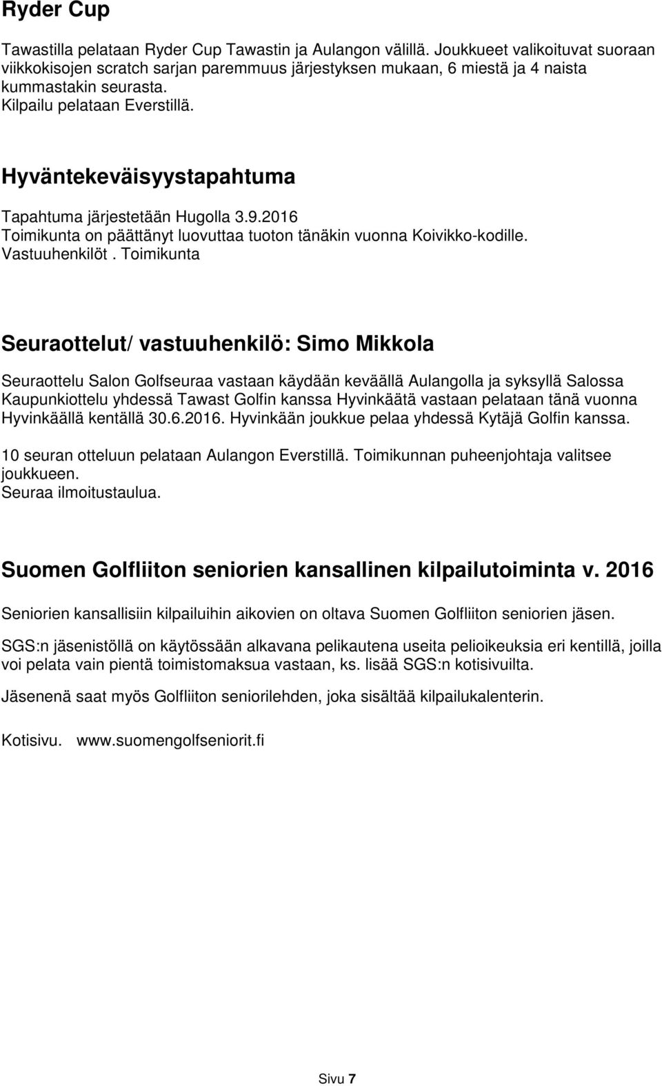 Hyväntekeväisyystapahtuma Tapahtuma järjestetään Hugolla 3.9.2016 Toimikunta on päättänyt luovuttaa tuoton tänäkin vuonna Koivikko-kodille. Vastuuhenkilöt.