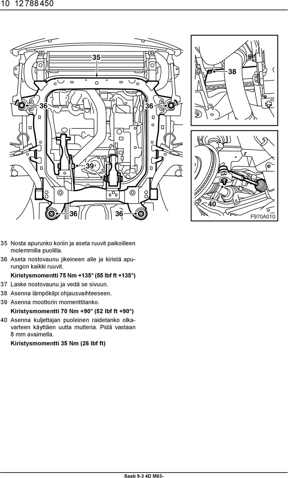 Kiristysmomentti 75 Nm +135 (55 lbf ft +135 ) 37 Laske nostovaunu ja vedä se sivuun. 38 Asenna lämpökilpi ohjausvaihteeseen.