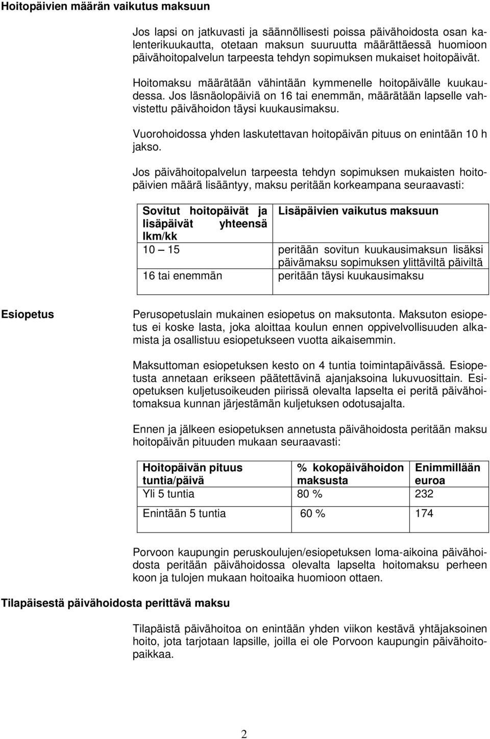 Jos läsnäolopäiviä on 16 tai enemmän, määrätään lapselle vahvistettu päivähoidon täysi kuukausimaksu. Vuorohoidossa yhden laskutettavan hoitopäivän pituus on enintään 10 h jakso.