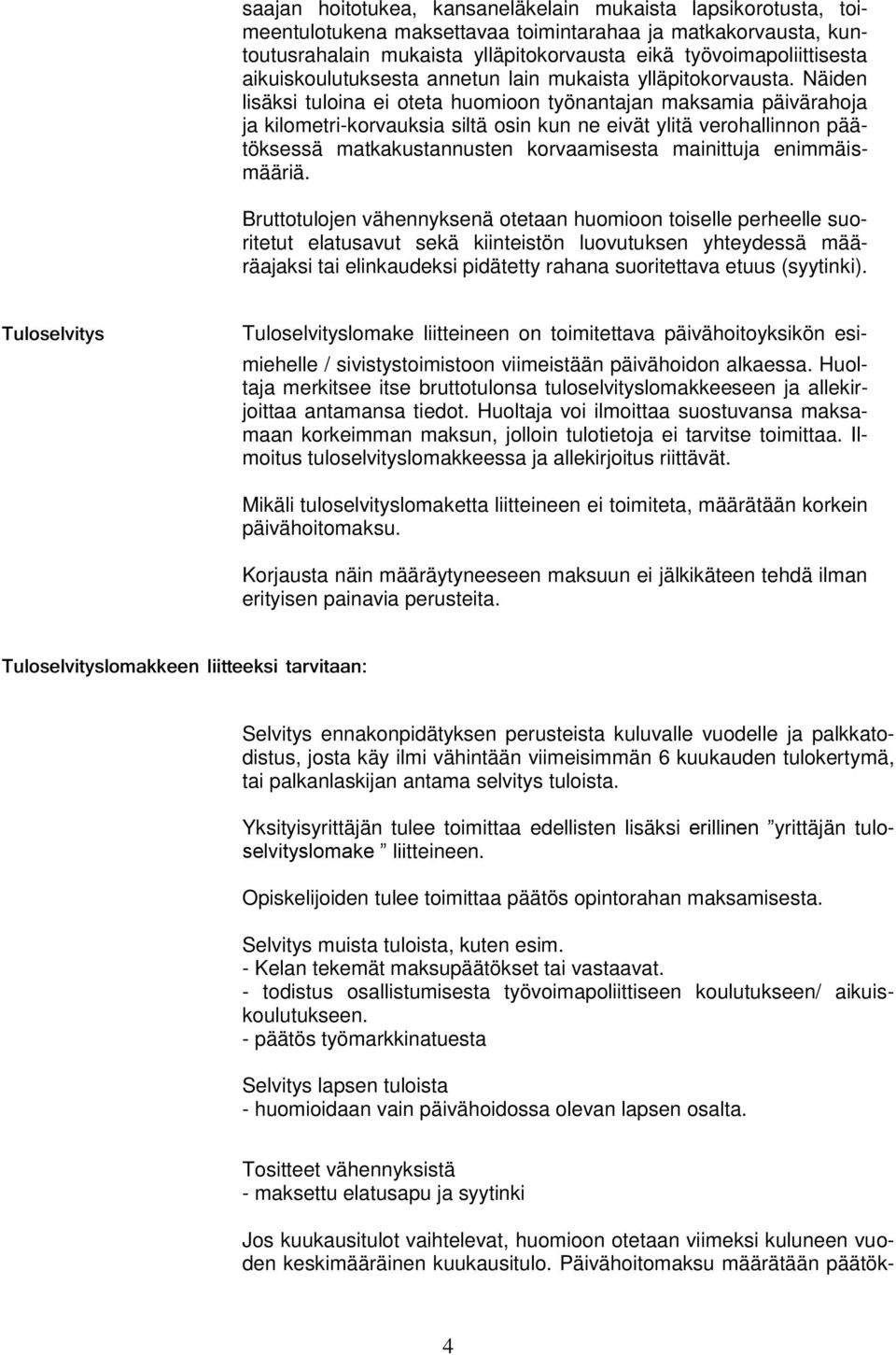 Näiden lisäksi tuloina ei oteta huomioon työnantajan maksamia päivärahoja ja kilometri-korvauksia siltä osin kun ne eivät ylitä verohallinnon päätöksessä matkakustannusten korvaamisesta mainittuja