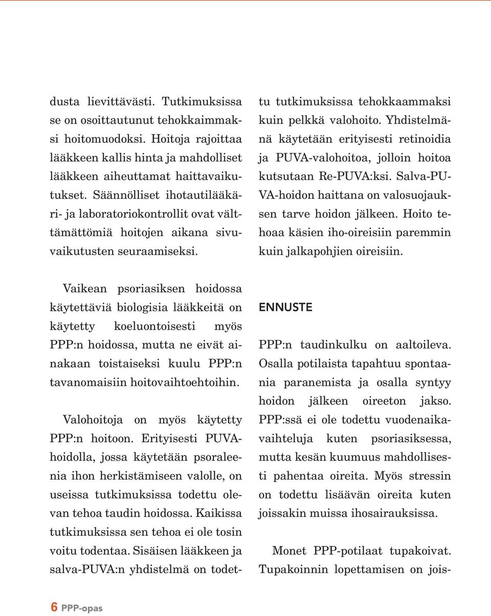 Vaikean psoriasiksen hoidossa käytettäviä biologisia lääkkeitä on käytetty koeluontoisesti myös PPP:n hoidossa, mutta ne eivät ainakaan toistaiseksi kuulu PPP:n tavanomaisiin hoitovaihtoehtoihin.