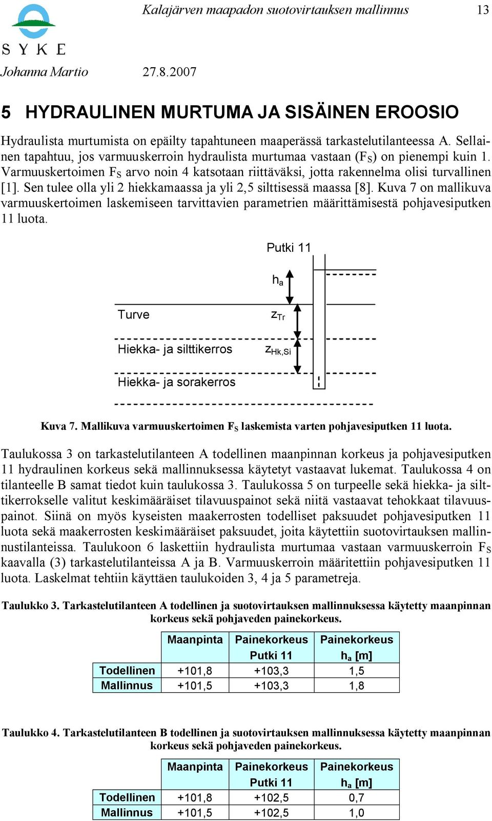 Sen tulee olla yli 2 hiekkamaassa ja yli 2,5 silttisessä maassa [8]. Kuva 7 on mallikuva varmuuskertoimen laskemiseen tarvittavien parametrien määrittämisestä pohjavesiputken 11 luota.