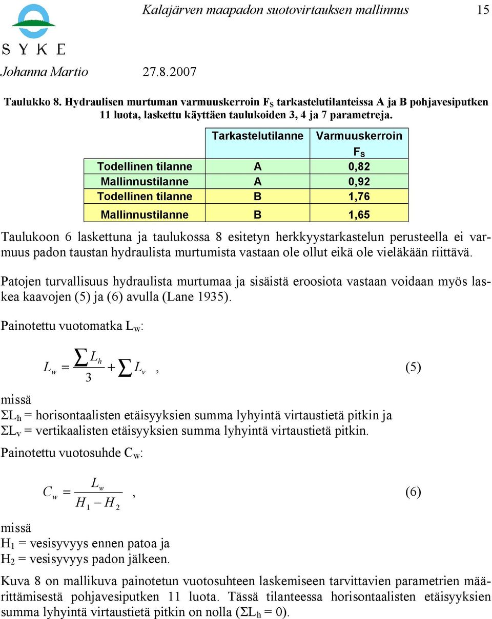 Tarkastelutilanne Varmuuskerroin F S Todellinen tilanne A 0,82 Mallinnustilanne A 0,92 Todellinen tilanne B 1,76 Mallinnustilanne B 1,65 Taulukoon 6 laskettuna ja taulukossa 8 esitetyn